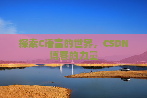 探索C语言的世界，CSDN博客的力量